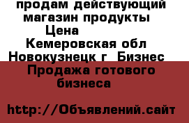 продам действующий магазин продукты › Цена ­ 250 000 - Кемеровская обл., Новокузнецк г. Бизнес » Продажа готового бизнеса   